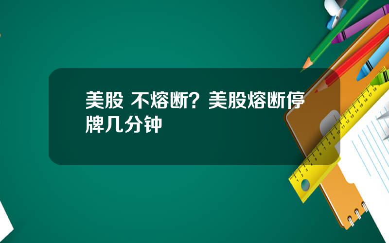 美股 不熔断？美股熔断停牌几分钟